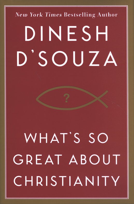 What S So Great About Christianity Hardcover Dinesh D Souza 9781596985179 Christianbook Com