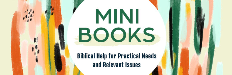 Mini Books: Biblical Help for Practical Needs and Relevant Topics