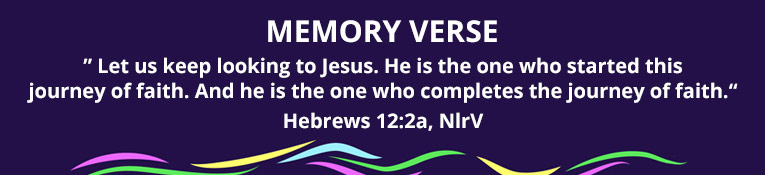 Ready, Set, Move VBS Memory Verse : ”Let us keep looking to Jesus. He is the one who started this journey of faith. And he is the one who completes the journey of faith.“ Hebrews 12:2a, NlrV