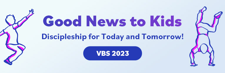 Good News to Kids! Discipleship for Today and Tomorrow! VBS 2023