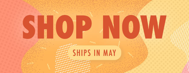 Shop Now, Ships in May