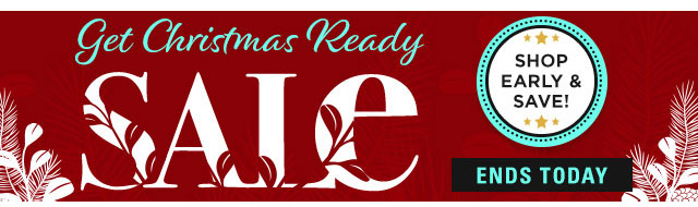 Get Christmas Ready Sale, Ends Today