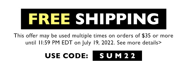 This offer may be used multiple times on orders of $35 or more undil 11:59 PM EDT on July 19, 2022. See more details use cooe: IETTEEN 