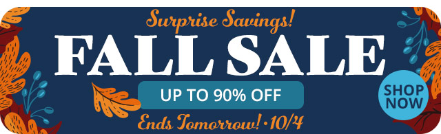 Surprise Savings! Fall Sale Ends Tomorrow! AN T FALL SALE . UP TO 90% OFF @ 4 