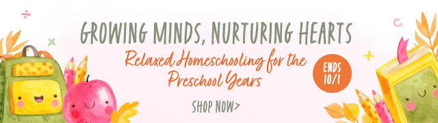 Growing minds, Nurturing hearts, Relaxed homeschooling for the preschool years, shop now! Ends 10/1